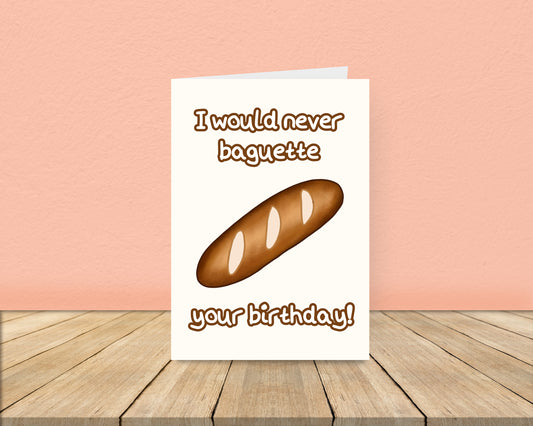 I would never baguette your birthday card